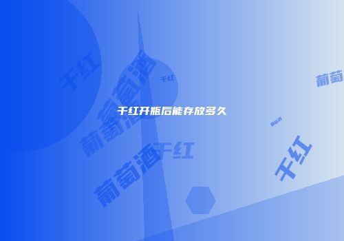 干红开瓶后能存放多久