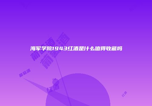 海军学院1943红酒是什么值得收藏吗