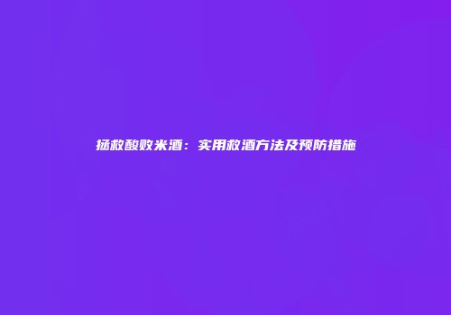 拯救酸败米酒：实用救酒方法及预防措施