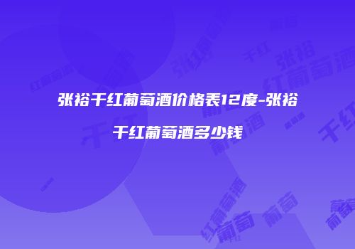 张裕干红葡萄酒价格表12度-张裕干红葡萄酒多少钱