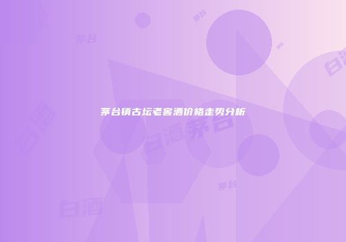 茅台镇古坛老窖酒价格走势分析
