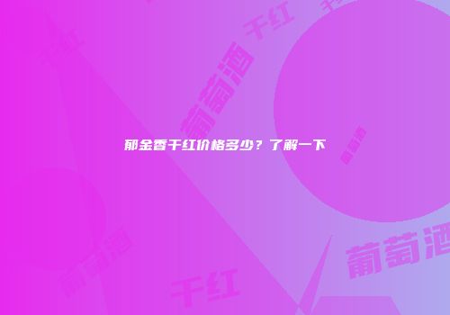 郁金香干红价格多少？了解一下