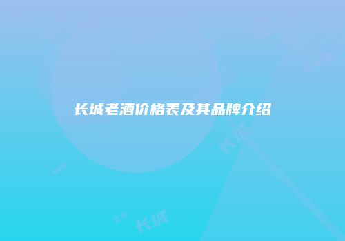 长城老酒价格表及其品牌介绍