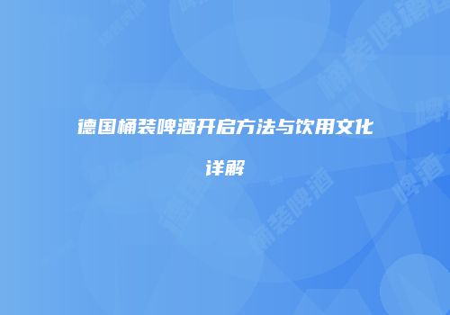 德国桶装啤酒开启方法与饮用文化详解
