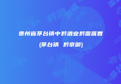 贵州省茅台镇中黔酒业黔国酱香(茅台镇 黔京御)