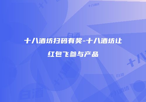 十八酒坊扫码有奖-十八酒坊让红包飞参与产品