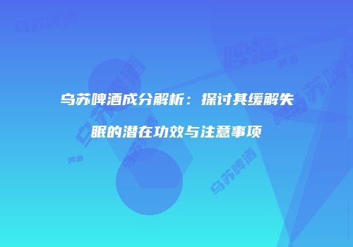 乌苏啤酒成分解析：探讨其缓解失眠的潜在功效与注意事项