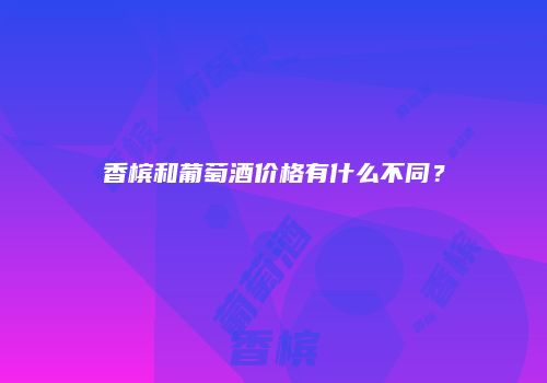 香槟和葡萄酒价格有什么不同？