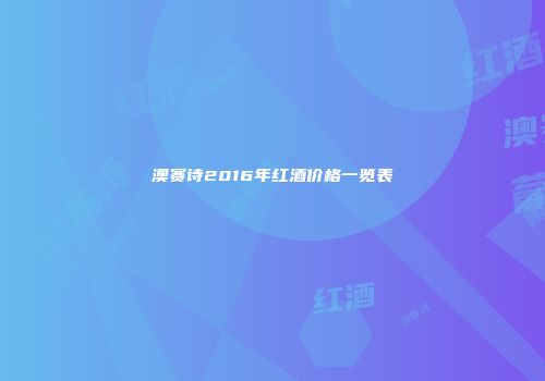 澳赛诗2016年红酒价格一览表