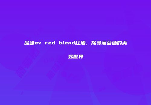 品味nv red blend红酒，探寻葡萄酒的美妙世界