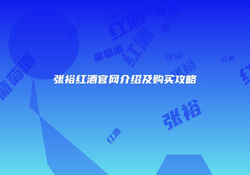 张裕红酒官网介绍及购买攻略