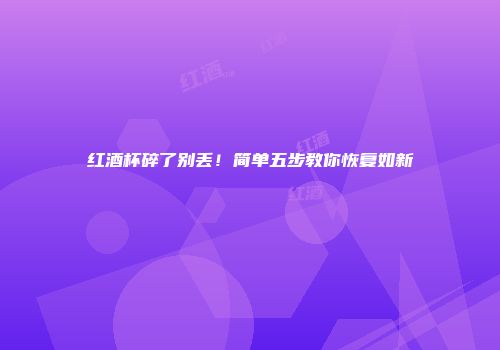 红酒杯碎了别丢！简单五步教你恢复如新