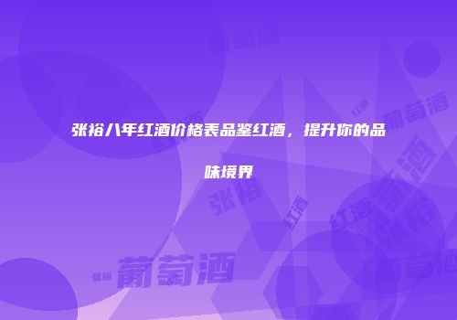 张裕八年红酒价格表品鉴红酒，提升你的品味境界