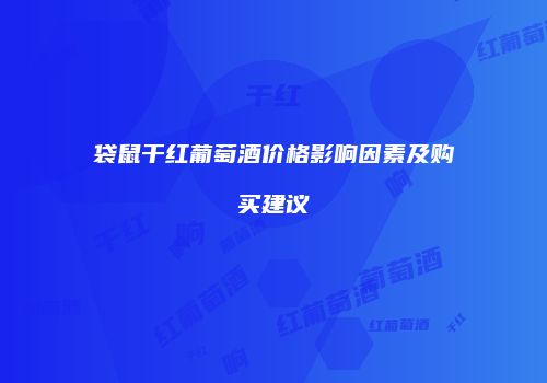 袋鼠干红葡萄酒价格影响因素及购买建议