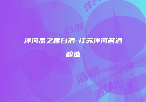 洋河晶之藏白酒-江苏洋河名酒酿造