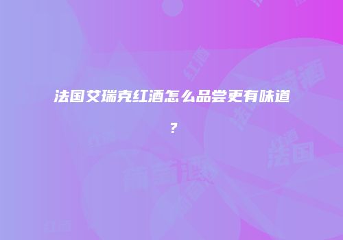 法国艾瑞克红酒怎么品尝更有味道？