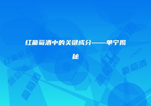 红葡萄酒中的关键成分——单宁揭秘