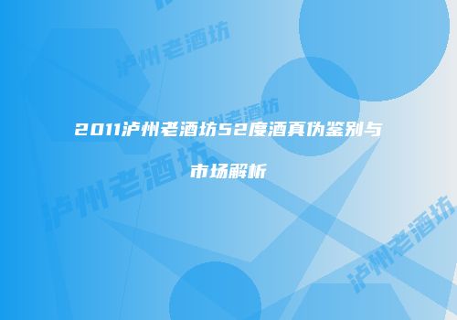 2011泸州老酒坊52度酒真伪鉴别与市场解析