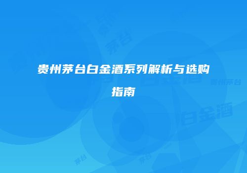 贵州茅台白金酒系列解析与选购指南