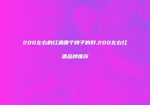 200左右的红酒哪个牌子的好,200左右红酒品牌推荐