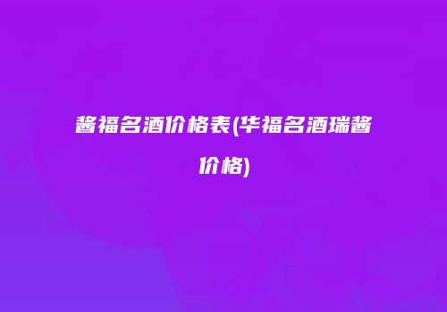 酱福名酒价格表(华福名酒瑞酱价格)