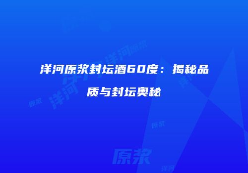 洋河原浆封坛酒60度：揭秘品质与封坛奥秘