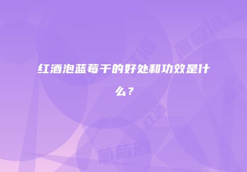 红酒泡蓝莓干的好处和功效是什么？