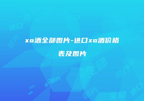 xo酒全部图片-进口xo酒价格表及图片