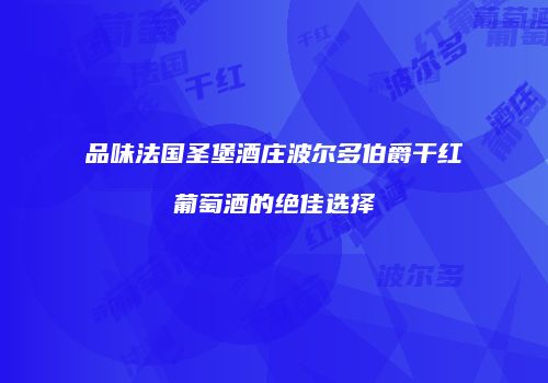 品味法国圣堡酒庄波尔多伯爵干红葡萄酒的绝佳选择