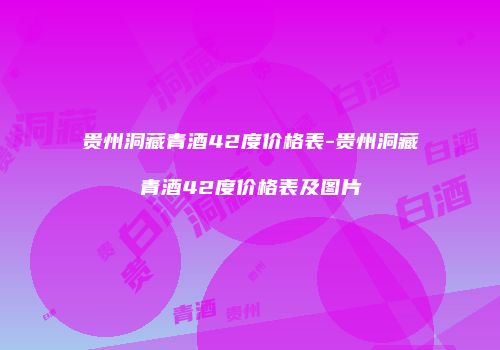 贵州洞藏青酒42度价格表-贵州洞藏青酒42度价格表及图片