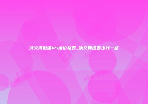 演义问道酒45度价格表_演义问道多少钱一瓶