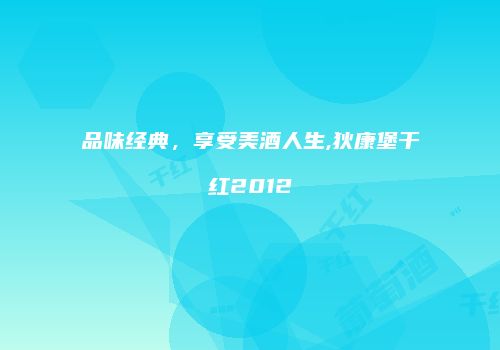 品味经典，享受美酒人生,狄康堡干红2012