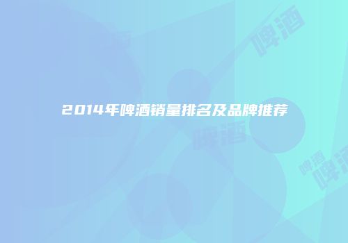 2014年啤酒销量排名及品牌推荐