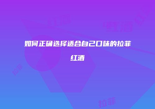 如何正确选择适合自己口味的拉菲红酒