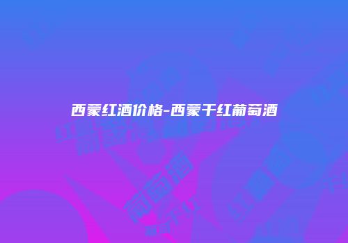西蒙红酒价格-西蒙干红葡萄酒