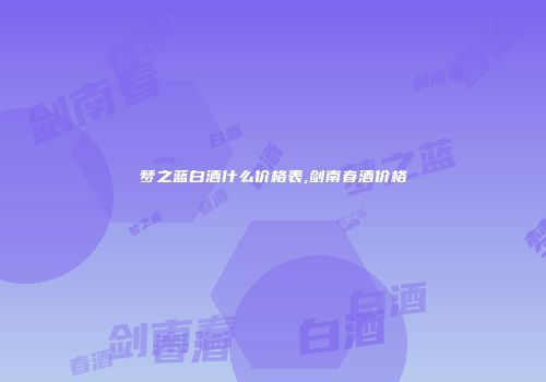 梦之蓝白酒什么价格表,剑南春酒价格