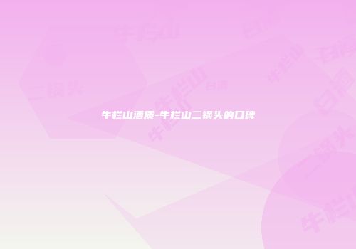 牛栏山酒质-牛栏山二锅头的口碑