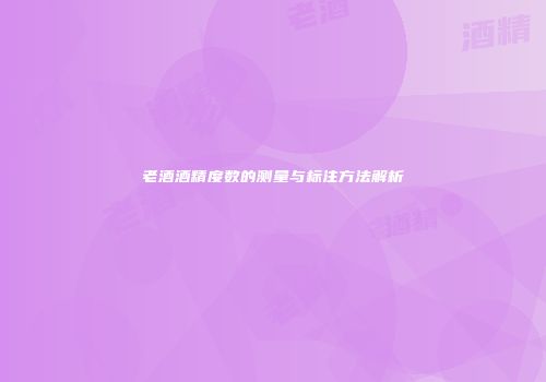 老酒酒精度数的测量与标注方法解析
