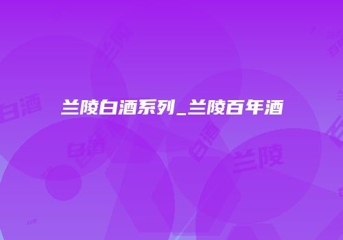 兰陵白酒系列_兰陵百年酒