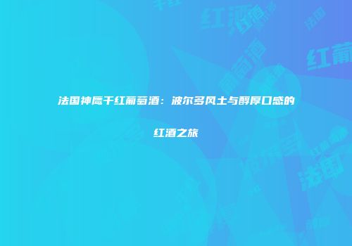法国神鹰干红葡萄酒：波尔多风土与醇厚口感的红酒之旅