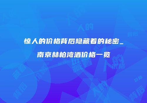 惊人的价格背后隐藏着的秘密_南京赫柏湾酒价格一览
