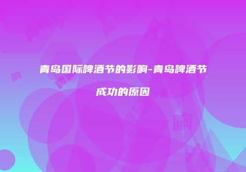 青岛国际啤酒节的影响-青岛啤酒节成功的原因