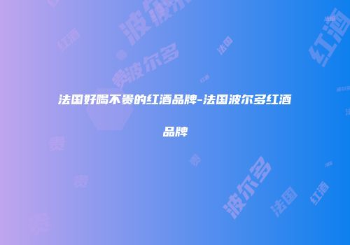 法国好喝不贵的红酒品牌-法国波尔多红酒品牌