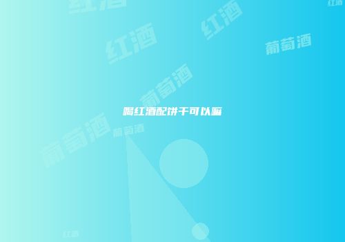 喝红酒配饼干可以嘛
