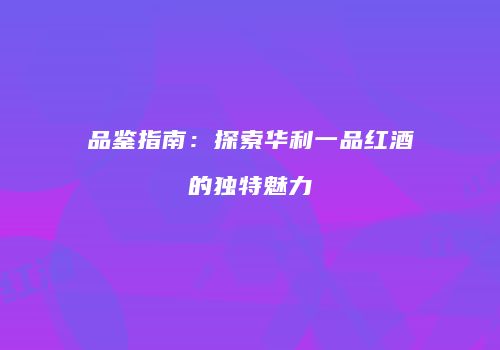 品鉴指南：探索华利一品红酒的独特魅力