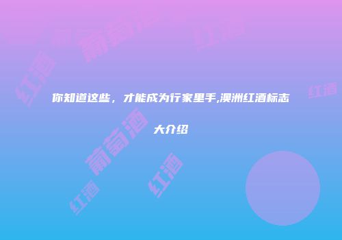 你知道这些，才能成为行家里手,澳洲红酒标志大介绍