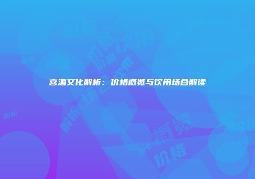 喜酒文化解析：价格概览与饮用场合解读