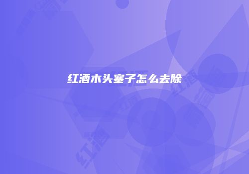 红酒木头塞子怎么去除