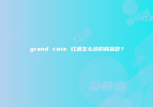 grand cote 红酒怎么选购和品尝？