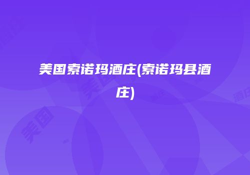 美国索诺玛酒庄(索诺玛县酒庄)